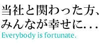 当社と関わった方、みんなが幸せに